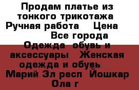 Продам платье из тонкого трикотажа. Ручная работа. › Цена ­ 2 000 - Все города Одежда, обувь и аксессуары » Женская одежда и обувь   . Марий Эл респ.,Йошкар-Ола г.